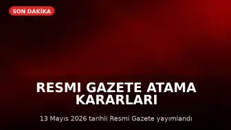 13 Mayıs 2026 Resmi Gazete'de Atama Kararları ve Yönetmelik Değişiklikleri Yayımlandı