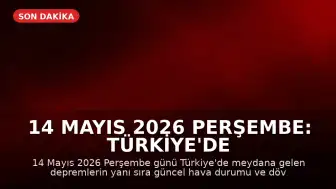 14 Mayıs 2026 Perşembe: Türkiye'de Son Depremler ve Hava Durumu Güncellemesi