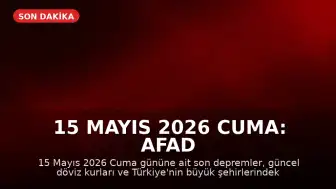 15 Mayıs 2026 Cuma: AFAD Son Depremler ve Hava Durumu Güncellemesi