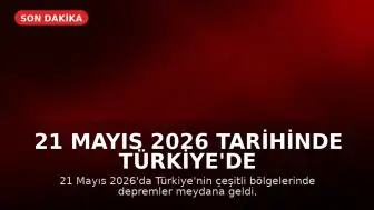 21 Mayıs 2026 Tarihinde Türkiye'de Meydana Gelen Son Depremler