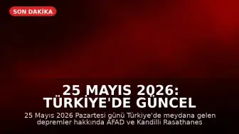 25 Mayıs 2026: Türkiye'de Güncel Deprem Bilgileri