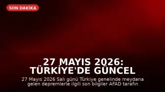 27 Mayıs 2026: Türkiye'de Güncel Deprem Bilgileri AFAD Tarafından Açıklandı