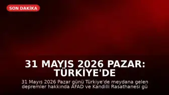 31 Mayıs 2026 Pazar: Türkiye'de Güncel Deprem Bilgileri