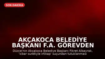 Akçakoca Belediye Başkanı F.A. Görevden Uzaklaştırıldı