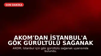 AKOM'dan İstanbul'a Gök Gürültülü Sağanak Uyarısı