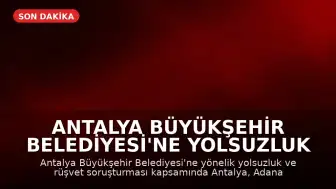 Antalya Büyükşehir Belediyesi'ne Yolsuzluk Operasyonu: 25 Gözaltı
