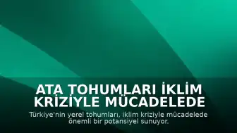 Ata Tohumları İklim Kriziyle Mücadelede Umut Veriyor