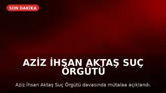 Aziz İhsan Aktaş Suç Örgütü Davasında Mütalaa Açıklandı