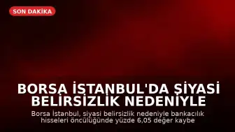 Borsa İstanbul'da Siyasi Belirsizlik Nedeniyle Sert Düşüş