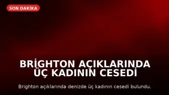 Brighton Açıklarında Üç Kadının Cesedi Bulundu