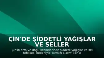 Çin'de Şiddetli Yağışlar ve Seller Nedeniyle Yüksek Alarm Durumu
