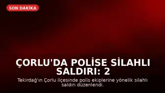 Çorlu'da Polise Silahlı Saldırı: 2 Polis Memuru Ağır Yaralandı