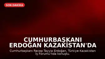 Cumhurbaşkanı Erdoğan Kazakistan'da İş Forumunda Konuştu