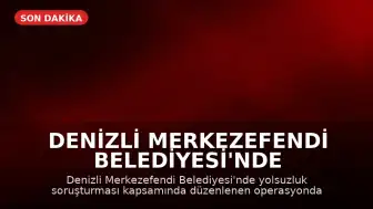 Denizli Merkezefendi Belediyesi'nde Yolsuzluk Operasyonu: 5 Gözaltı