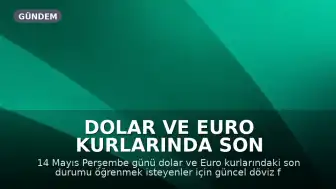 Dolar ve Euro Kurlarında Son Durum: 14 Mayıs Perşembe Döviz Fiyatları