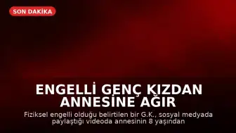 Engelli Genç Kızdan Annesine Ağır İstismar İddiaları: Sosyal Medyada Görüntüler Paylaşıldı