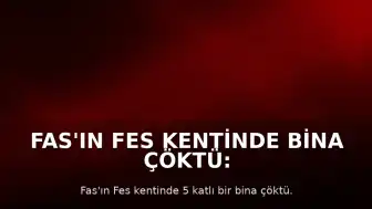 Fas'ın Fes Kentinde Bina Çöktü: 11 Ölü, 6 Yaralı