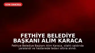 Fethiye Belediye Başkanı Alim Karaca Silahlı Saldırıya Uğradı