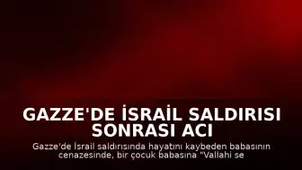 Gazze'de İsrail Saldırısı Sonrası Acı Veda: Çocuk Babasına Böyle Veda Etti
