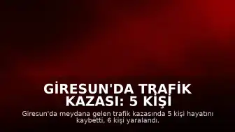 Giresun'da Trafik Kazası: 5 Kişi Hayatını Kaybetti, 6 Kişi Yaralandı