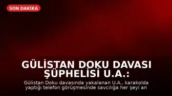 Gülistan Doku Davası Şüphelisi U.A.: "Bildiğim her şeyi savcıya anlatacağım"