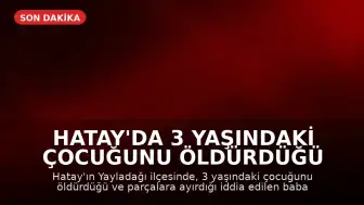 Hatay'da 3 Yaşındaki Çocuğunu Öldürdüğü İddia Edilen Baba Tutuklandı