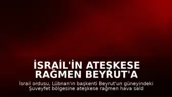 İsrail'in Ateşkese Rağmen Beyrut'a Saldırısında 3 Kişi Hayatını Kaybetti