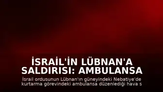 İsrail'in Lübnan'a Saldırısı: Ambulansa Vuruldu, 1 Sağlık Çalışanı Hayatını Kaybetti