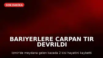İzmir'de TIR Kazası: Sürücü ve Yolcu Hayatını Kaybetti