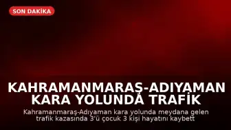 Kahramanmaraş-Adıyaman kara yolunda trafik kazası: 3'ü çocuk 3 kişi hayatını kaybetti, 5 kişi yaralandı