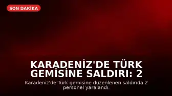 Karadeniz'de Türk Gemisine Saldırı: 2 Personel Yaralandı