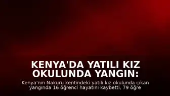 Kenya'da Yatılı Kız Okulunda Yangın: 16 Öğrenci Hayatını Kaybetti, 79 Yaralandı