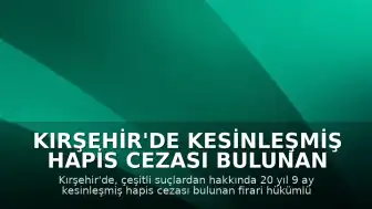 Kırşehir'de Kesinleşmiş Hapis Cezası Bulunan Firari Hükümlü Yakalandı
