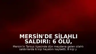 Mersin'de Silahlı Saldırı: 6 Ölü, 8 Yaralı