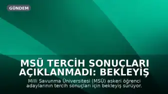 MSÜ Tercih Sonuçları Açıklanmadı: Bekleyiş Sürüyor