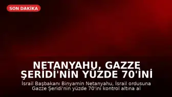 Netanyahu, Gazze Şeridi'nin Yüzde 70'ini Ele Geçirme Talimatı Verdi