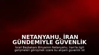 Netanyahu, İran Gündemiyle Güvenlik İstişare Toplantısı Yapacak