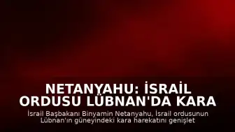 Netanyahu: İsrail Ordusu Lübnan'da Kara Harekatını Genişletiyor