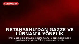 Netanyahu'dan Gazze ve Lübnan'a Yönelik İşgal Emirleri