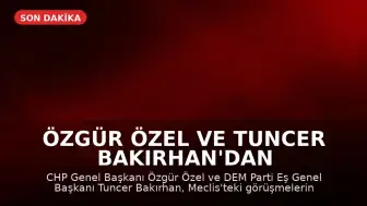 Özgür Özel ve Tuncer Bakırhan'dan Ortak Açıklama: Meclis'teki Görüşme Detayları