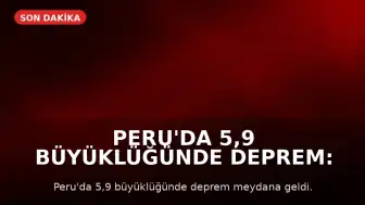 Peru'da 5,9 Büyüklüğünde Deprem: Can ve Mal Kaybı Yaşanmadı