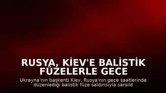 Rusya, Kiev'e Balistik Füzelerle Gece Saldırısı Düzenledi