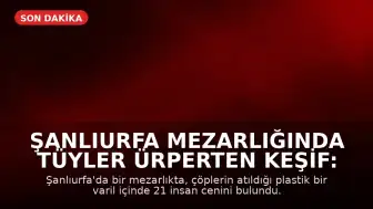 Şanlıurfa Mezarlığında Tüyler Ürperten Keşif: Varilde 21 İnsan Cenini Bulundu