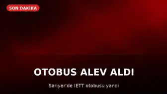 Sarıyer'de İETT Otobüsü Alev Aldı