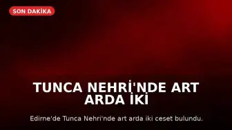 Tunca Nehri'nde Art Arda İki Ceset Bulundu