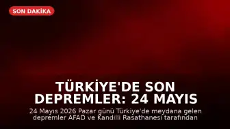 Türkiye'de Son Depremler: 24 Mayıs 2026