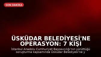 Üsküdar Belediyesi'ne Operasyon: 7 Kişi Tutuklandı