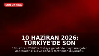 10 Haziran 2026: Türkiye'de Son Depremler AFAD ve Kandilli Tarafından Duyuruldu