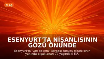 Esenyurt'ta Nişanlısının Gözü Önünde Bıçaklanan Genç Hayatını Kaybetti