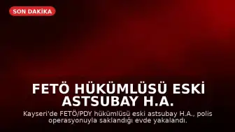 FETÖ Hükümlüsü Eski Astsubay H.A. Kayseri'de Yakalandı